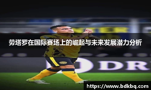 劳塔罗在国际赛场上的崛起与未来发展潜力分析