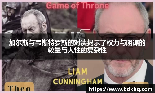 加尔斯与韦斯特罗斯的对决揭示了权力与阴谋的较量与人性的复杂性