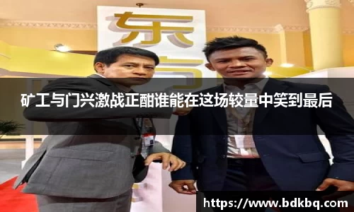 矿工与门兴激战正酣谁能在这场较量中笑到最后
